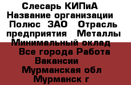 Слесарь КИПиА › Название организации ­ Полюс, ЗАО › Отрасль предприятия ­ Металлы › Минимальный оклад ­ 1 - Все города Работа » Вакансии   . Мурманская обл.,Мурманск г.